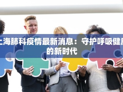 上海肺科疫情最新消息：守护呼吸健康的新时代