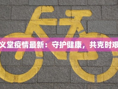 义堂疫情最新：守护健康，共克时艰