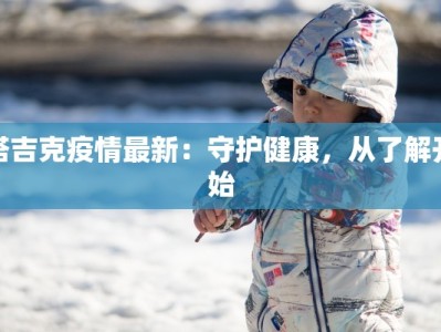 塔吉克疫情最新：守护健康，从了解开始