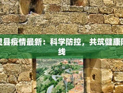 灵县疫情最新：科学防控，共筑健康防线