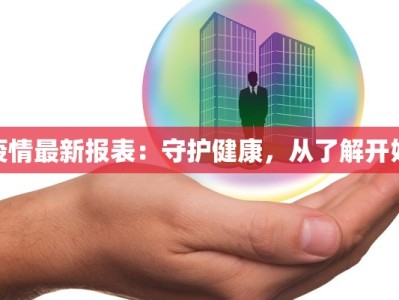 疫情最新报表：守护健康，从了解开始