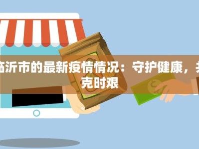 临沂市的最新疫情情况：守护健康，共克时艰