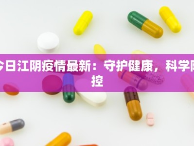 今日江阴疫情最新：守护健康，科学防控