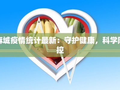 麻城疫情统计最新：守护健康，科学防控