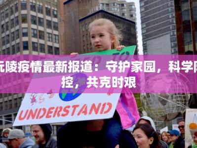 沅陵疫情最新报道：守护家园，科学防控，共克时艰