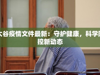 太谷疫情文件最新：守护健康，科学防控新动态