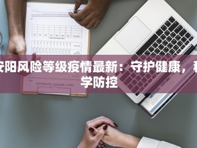 安阳风险等级疫情最新：守护健康，科学防控