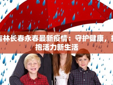 吉林长春永春最新疫情：守护健康，拥抱活力新生活
