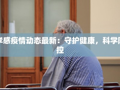孝感疫情动态最新：守护健康，科学防控