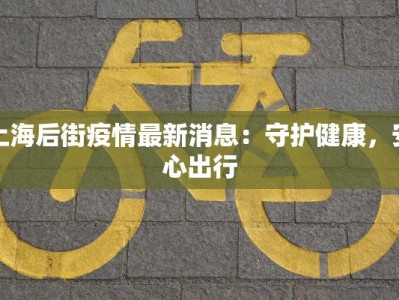 上海后街疫情最新消息：守护健康，安心出行