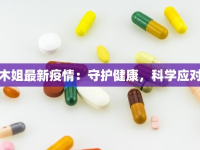 木姐最新疫情：守护健康，科学应对