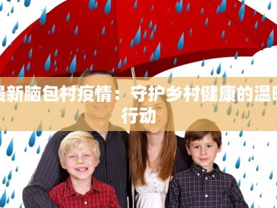 最新脑包村疫情：守护乡村健康的温暖行动