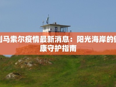 利马索尔疫情最新消息：阳光海岸的健康守护指南