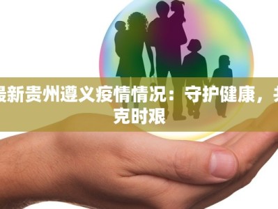 最新贵州遵义疫情情况：守护健康，共克时艰