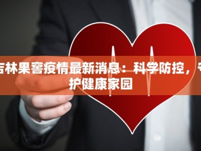 吉林果窖疫情最新消息：科学防控，守护健康家园