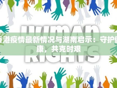 香港疫情最新情况与湖南启示：守护健康，共克时艰