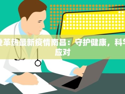 登革热最新疫情南昌：守护健康，科学应对