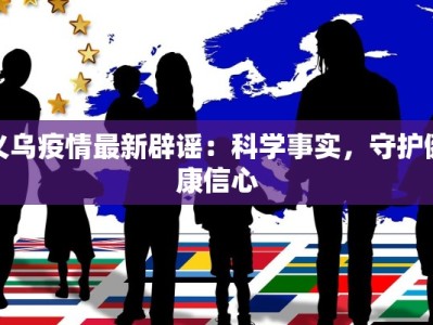 义乌疫情最新辟谣：科学事实，守护健康信心