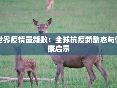 世界疫情最新数：全球抗疫新动态与健康启示