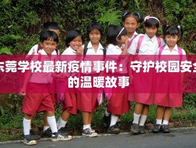 东莞学校最新疫情事件：守护校园安全的温暖故事