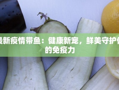最新疫情带鱼：健康新宠，鲜美守护你的免疫力