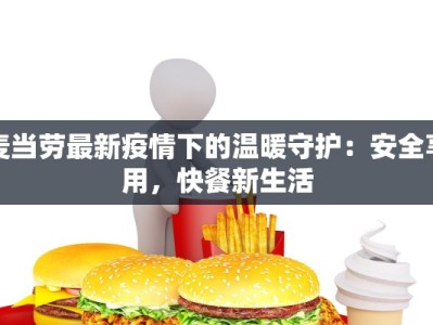 麦当劳最新疫情下的温暖守护：安全享用，快餐新生活
