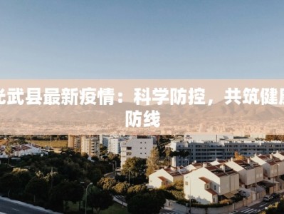 光武县最新疫情：科学防控，共筑健康防线