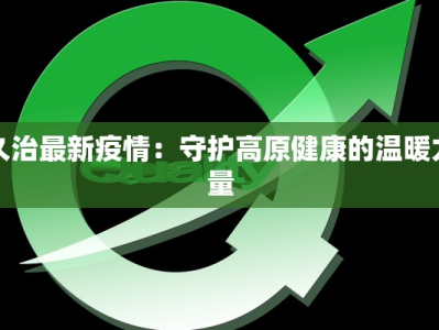 久治最新疫情：守护高原健康的温暖力量