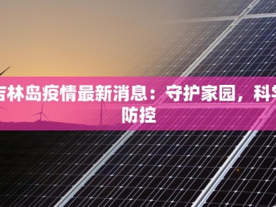 吉林岛疫情最新消息：守护家园，科学防控