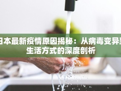 日本最新疫情原因揭秘：从病毒变异到生活方式的深度剖析
