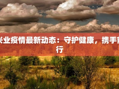 兴业疫情最新动态：守护健康，携手前行