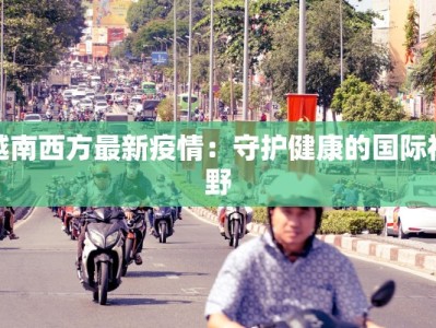 越南西方最新疫情：守护健康的国际视野