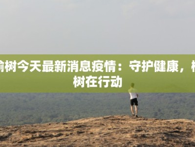 榆树今天最新消息疫情：守护健康，榆树在行动