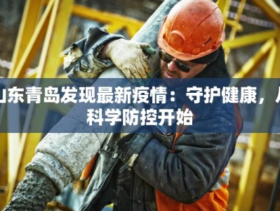 山东青岛发现最新疫情：守护健康，从科学防控开始