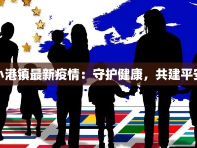 小港镇最新疫情：守护健康，共建平安