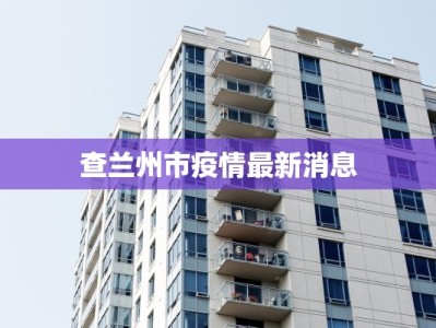 查兰州市疫情最新消息