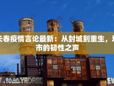 长春疫情言论最新：从封城到重生，城市的韧性之声