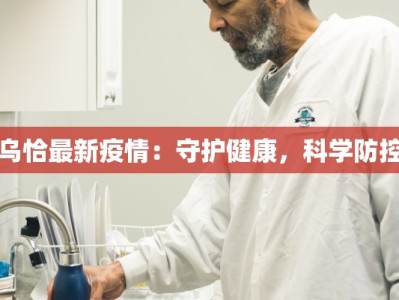 乌恰最新疫情：守护健康，科学防控