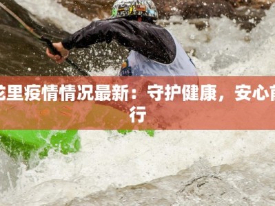 龙里疫情情况最新：守护健康，安心前行