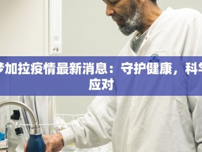 梦加拉疫情最新消息：守护健康，科学应对