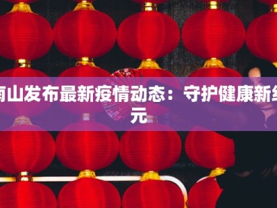 南山发布最新疫情动态：守护健康新纪元