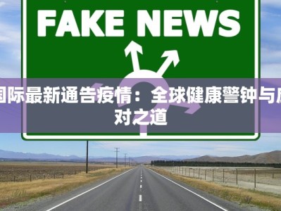 国际最新通告疫情：全球健康警钟与应对之道