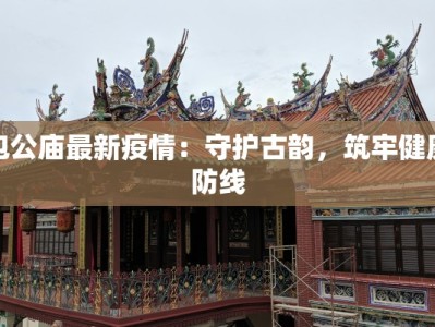 包公庙最新疫情：守护古韵，筑牢健康防线