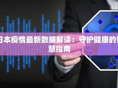 日本疫情最新数据解读：守护健康的智慧指南