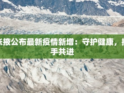 张掖公布最新疫情新增：守护健康，携手共进