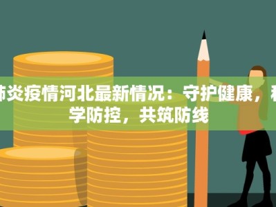 肺炎疫情河北最新情况：守护健康，科学防控，共筑防线