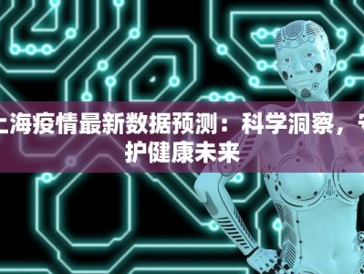 上海疫情最新数据预测：科学洞察，守护健康未来