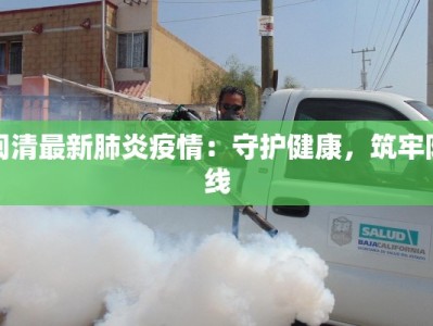 闽清最新肺炎疫情：守护健康，筑牢防线