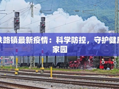 铁路镇最新疫情：科学防控，守护健康家园