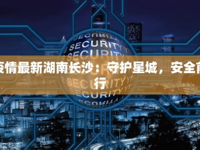 疫情最新湖南长沙：守护星城，安全前行